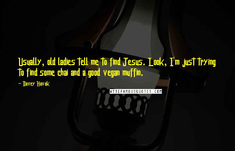 Davey Havok Quotes: Usually, old ladies tell me to find Jesus. Look, I'm just trying to find some chai and a good vegan muffin.