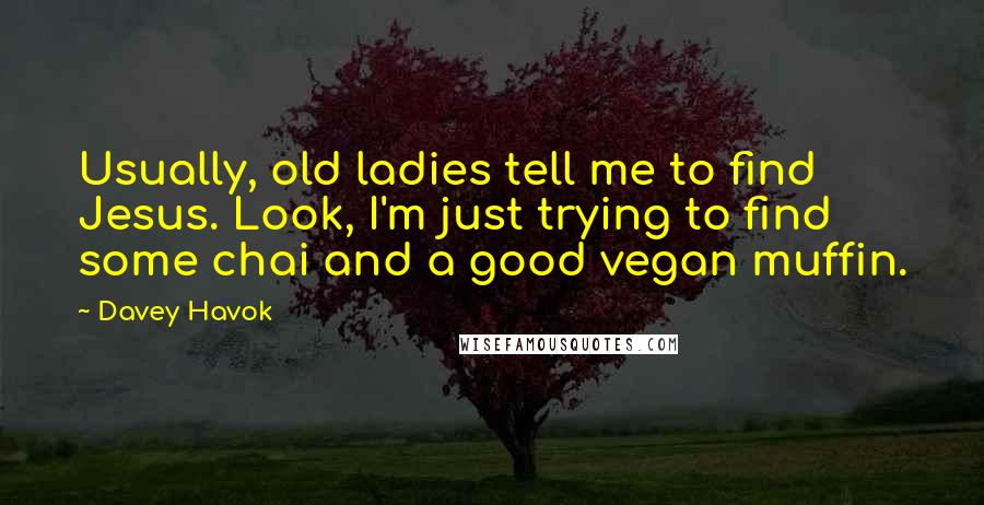 Davey Havok Quotes: Usually, old ladies tell me to find Jesus. Look, I'm just trying to find some chai and a good vegan muffin.
