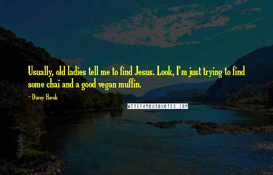 Davey Havok Quotes: Usually, old ladies tell me to find Jesus. Look, I'm just trying to find some chai and a good vegan muffin.