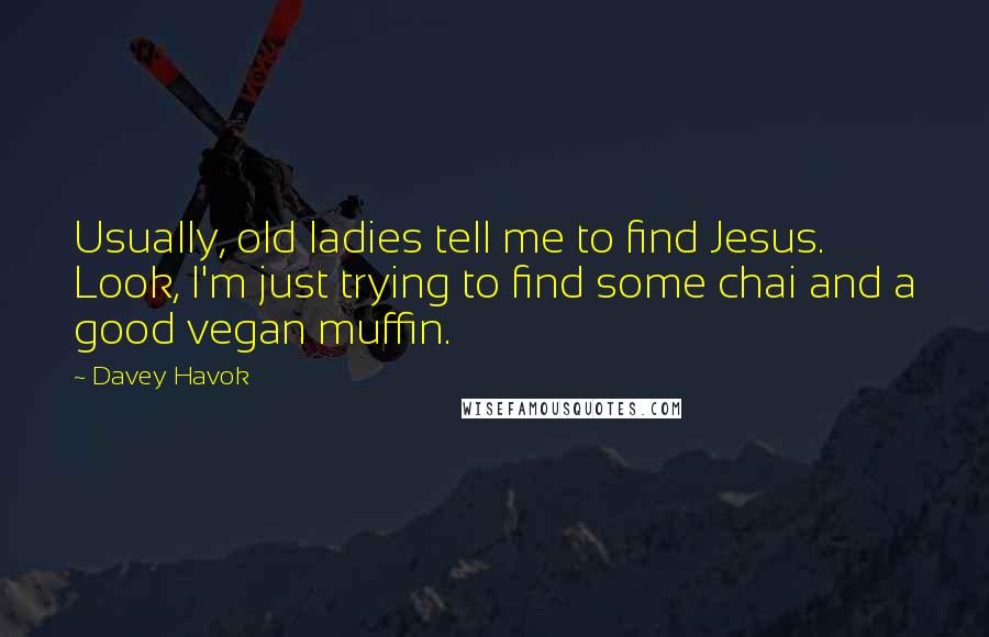 Davey Havok Quotes: Usually, old ladies tell me to find Jesus. Look, I'm just trying to find some chai and a good vegan muffin.