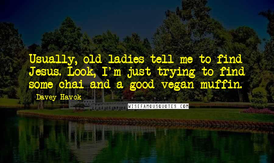 Davey Havok Quotes: Usually, old ladies tell me to find Jesus. Look, I'm just trying to find some chai and a good vegan muffin.
