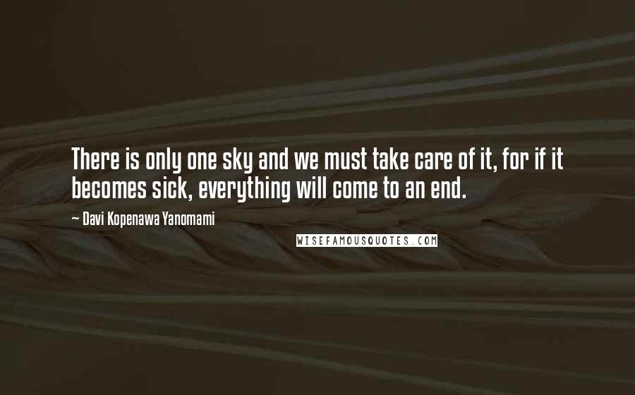 Davi Kopenawa Yanomami Quotes: There is only one sky and we must take care of it, for if it becomes sick, everything will come to an end.