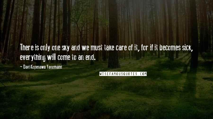 Davi Kopenawa Yanomami Quotes: There is only one sky and we must take care of it, for if it becomes sick, everything will come to an end.