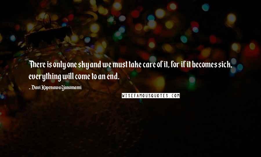 Davi Kopenawa Yanomami Quotes: There is only one sky and we must take care of it, for if it becomes sick, everything will come to an end.