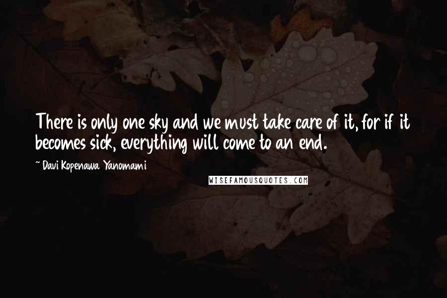 Davi Kopenawa Yanomami Quotes: There is only one sky and we must take care of it, for if it becomes sick, everything will come to an end.