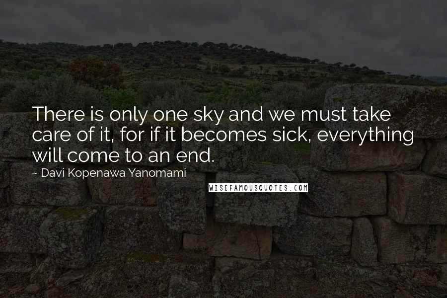 Davi Kopenawa Yanomami Quotes: There is only one sky and we must take care of it, for if it becomes sick, everything will come to an end.