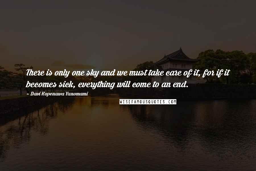 Davi Kopenawa Yanomami Quotes: There is only one sky and we must take care of it, for if it becomes sick, everything will come to an end.