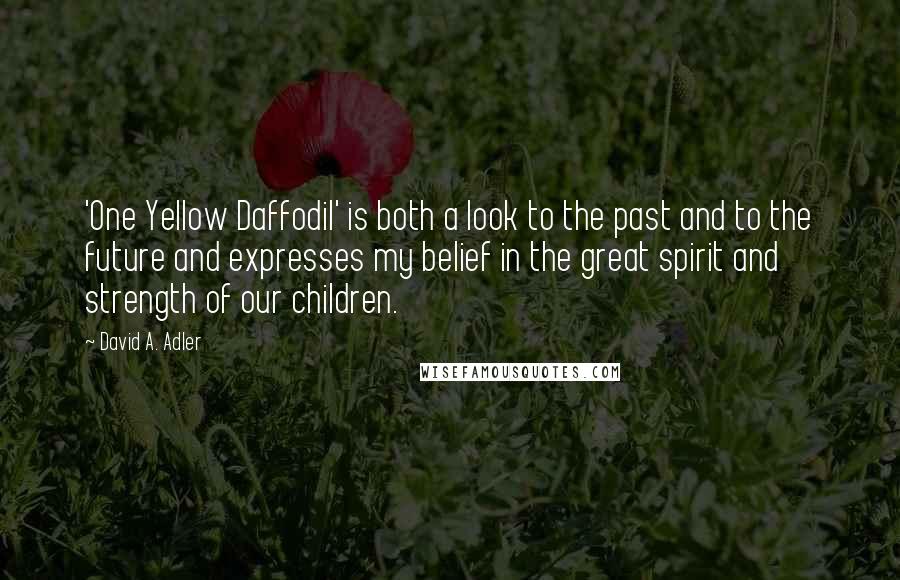 David A. Adler Quotes: 'One Yellow Daffodil' is both a look to the past and to the future and expresses my belief in the great spirit and strength of our children.