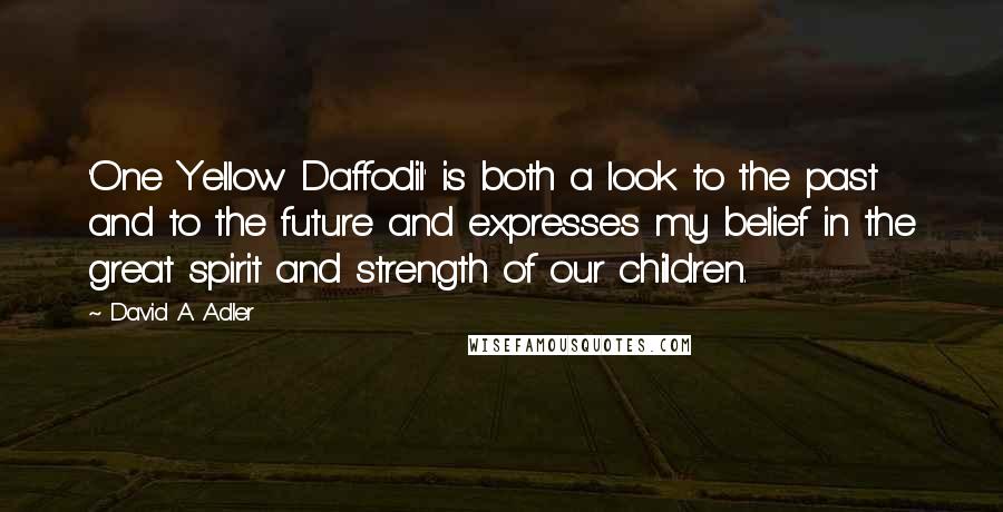 David A. Adler Quotes: 'One Yellow Daffodil' is both a look to the past and to the future and expresses my belief in the great spirit and strength of our children.