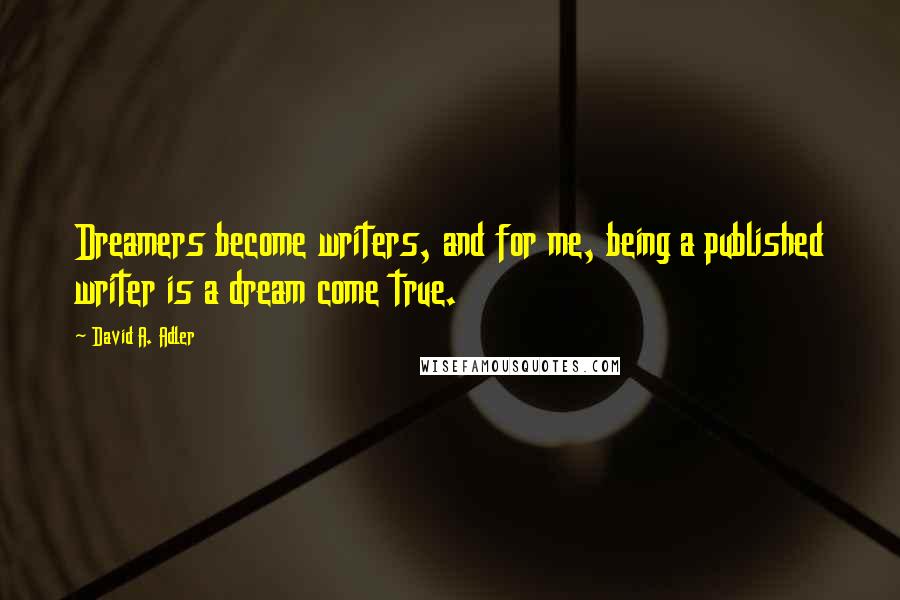 David A. Adler Quotes: Dreamers become writers, and for me, being a published writer is a dream come true.