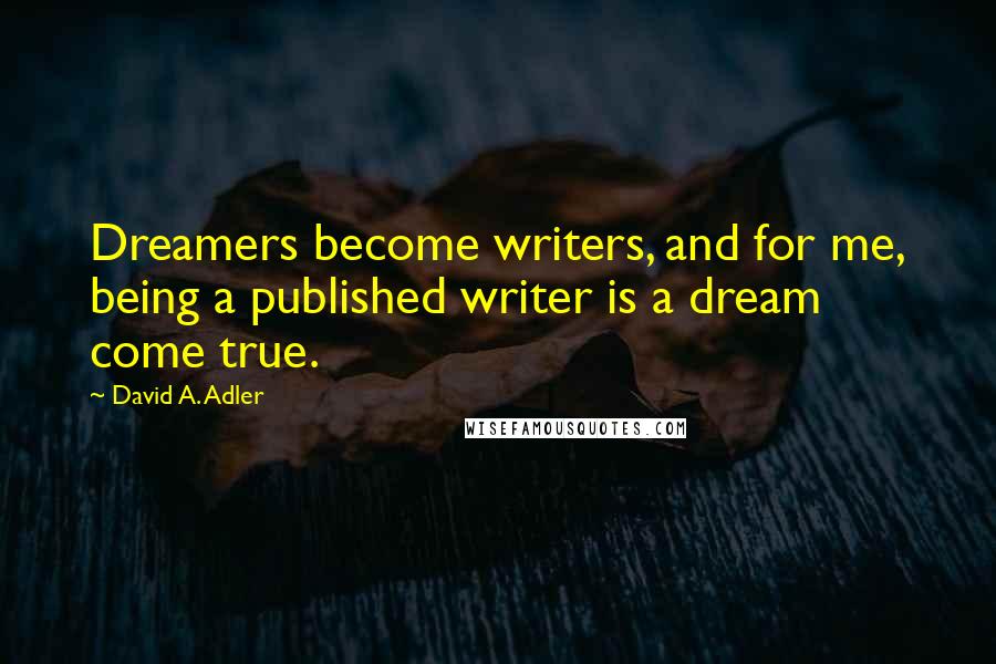 David A. Adler Quotes: Dreamers become writers, and for me, being a published writer is a dream come true.