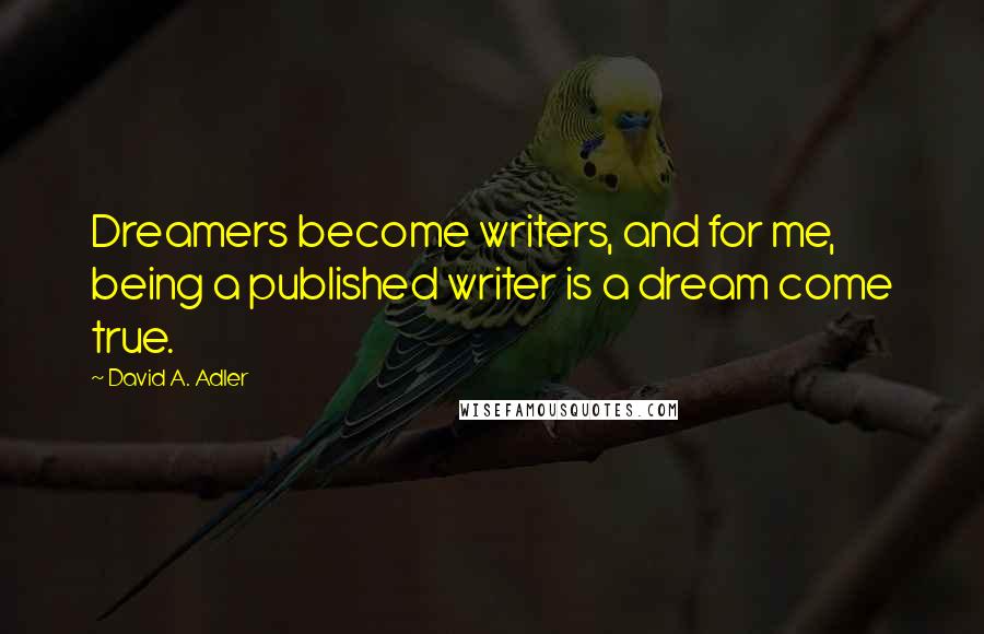 David A. Adler Quotes: Dreamers become writers, and for me, being a published writer is a dream come true.