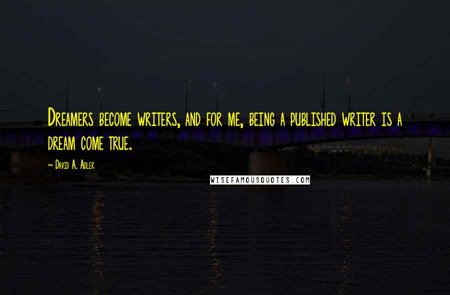 David A. Adler Quotes: Dreamers become writers, and for me, being a published writer is a dream come true.