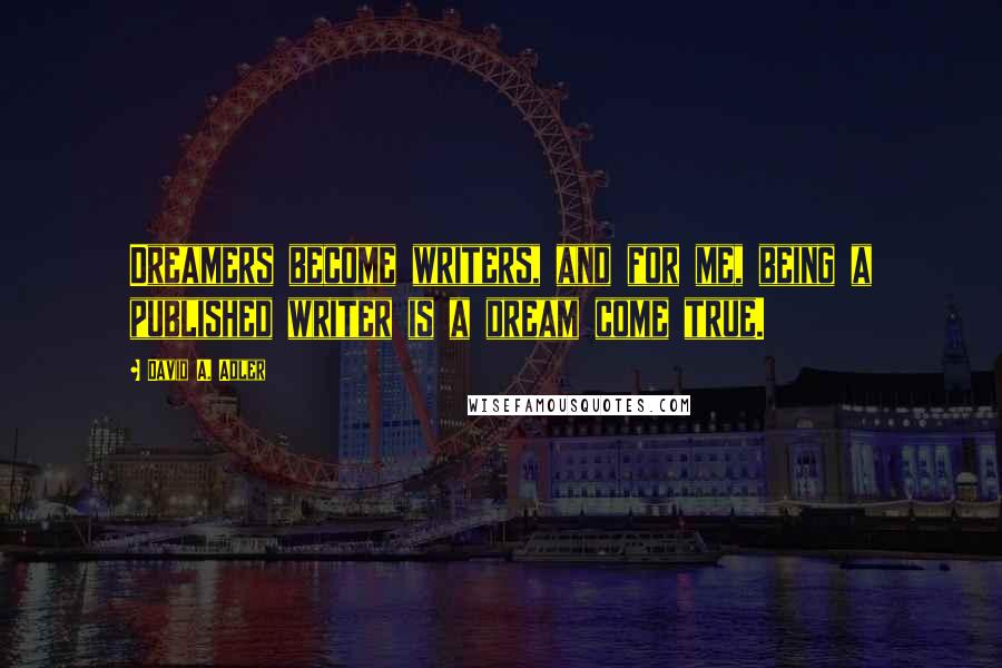 David A. Adler Quotes: Dreamers become writers, and for me, being a published writer is a dream come true.