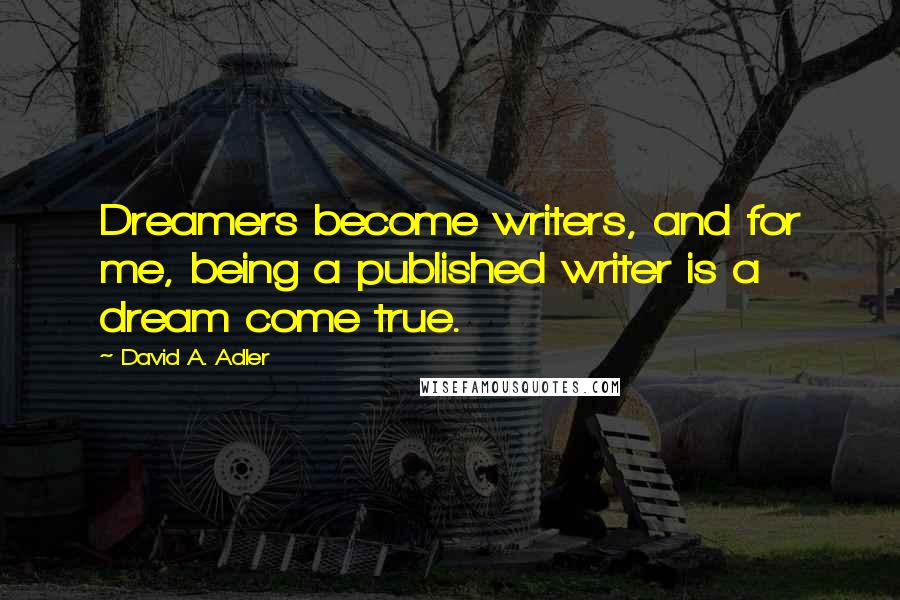 David A. Adler Quotes: Dreamers become writers, and for me, being a published writer is a dream come true.