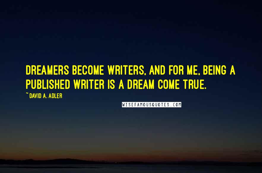 David A. Adler Quotes: Dreamers become writers, and for me, being a published writer is a dream come true.