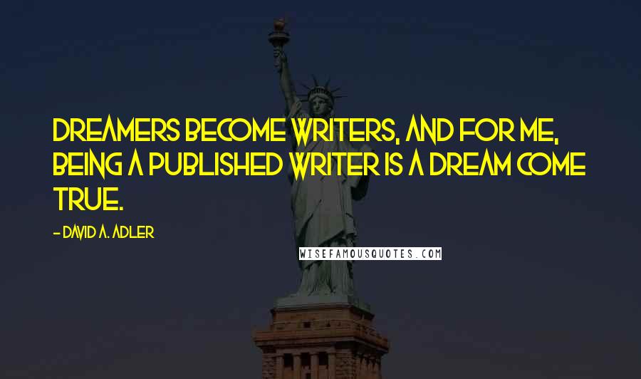 David A. Adler Quotes: Dreamers become writers, and for me, being a published writer is a dream come true.