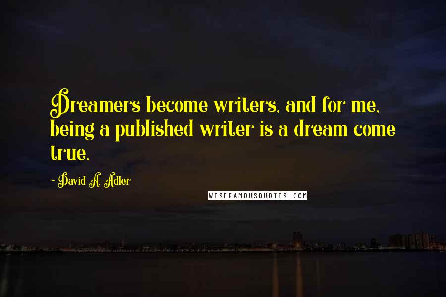 David A. Adler Quotes: Dreamers become writers, and for me, being a published writer is a dream come true.