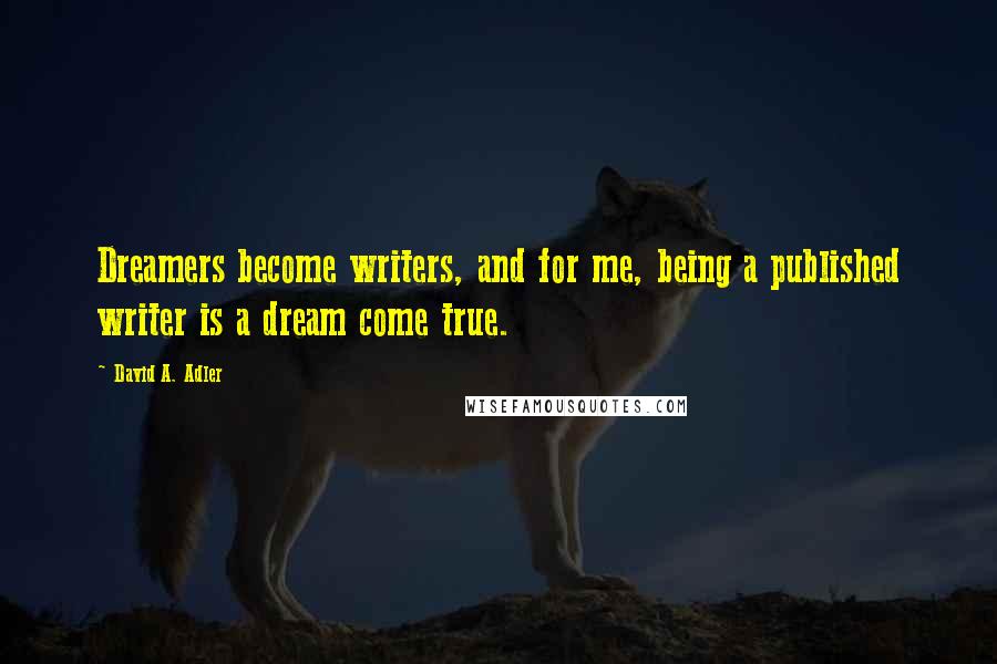 David A. Adler Quotes: Dreamers become writers, and for me, being a published writer is a dream come true.