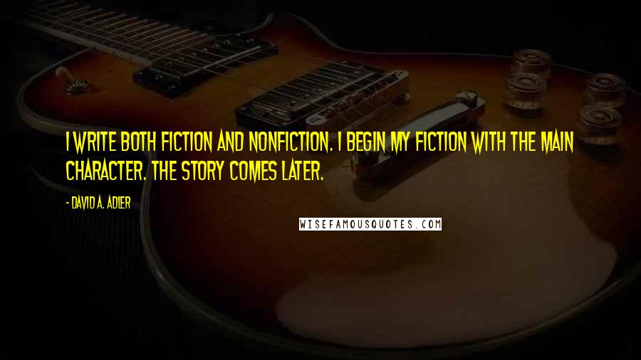 David A. Adler Quotes: I write both fiction and nonfiction. I begin my fiction with the main character. The story comes later.