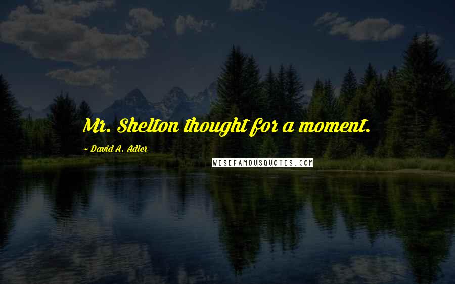 David A. Adler Quotes: Mr. Shelton thought for a moment.