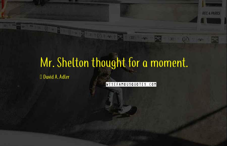 David A. Adler Quotes: Mr. Shelton thought for a moment.