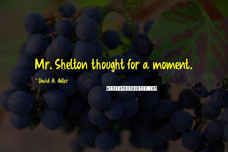 David A. Adler Quotes: Mr. Shelton thought for a moment.