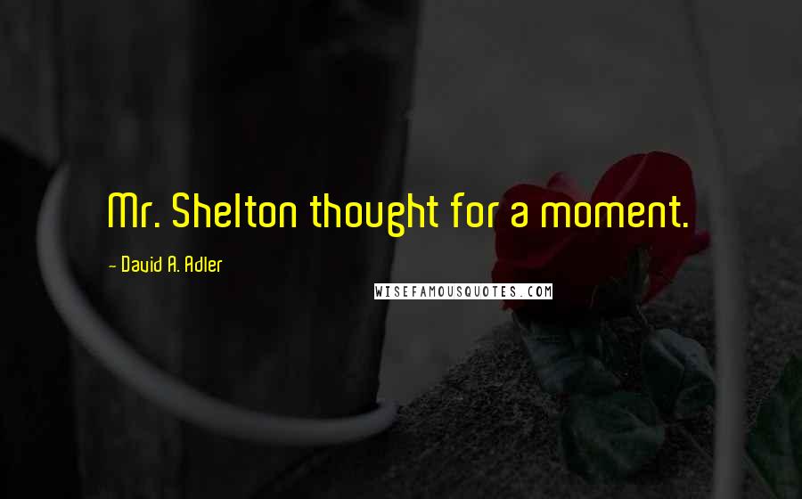 David A. Adler Quotes: Mr. Shelton thought for a moment.