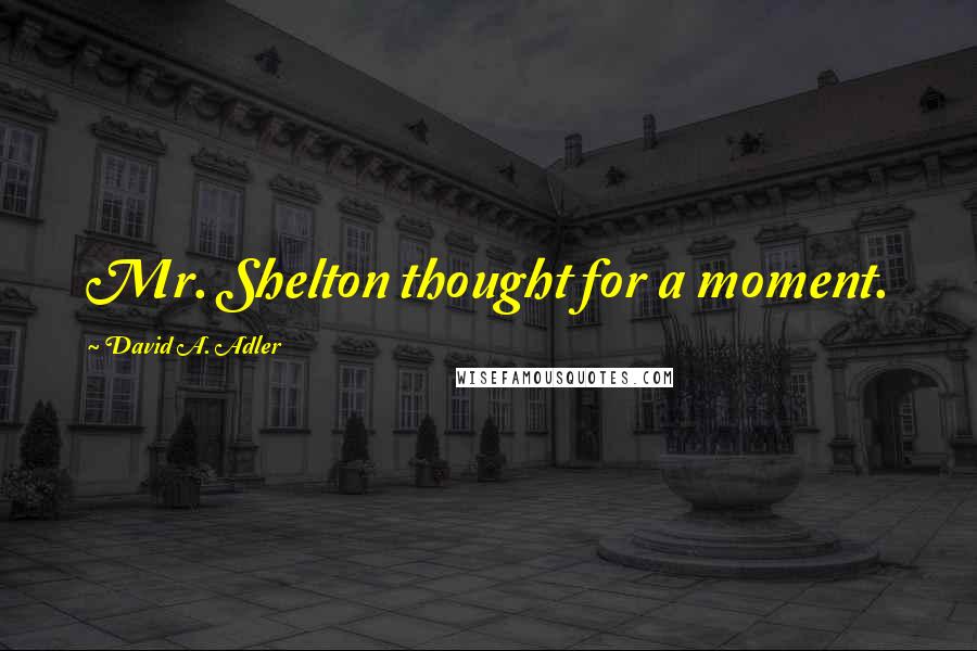 David A. Adler Quotes: Mr. Shelton thought for a moment.