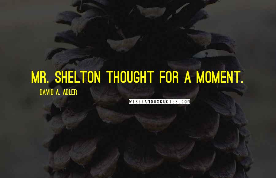 David A. Adler Quotes: Mr. Shelton thought for a moment.