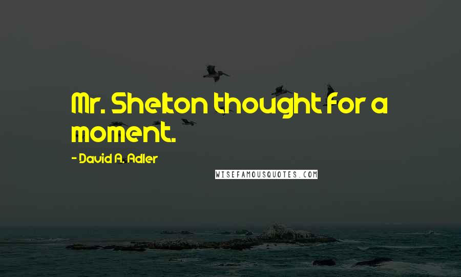 David A. Adler Quotes: Mr. Shelton thought for a moment.