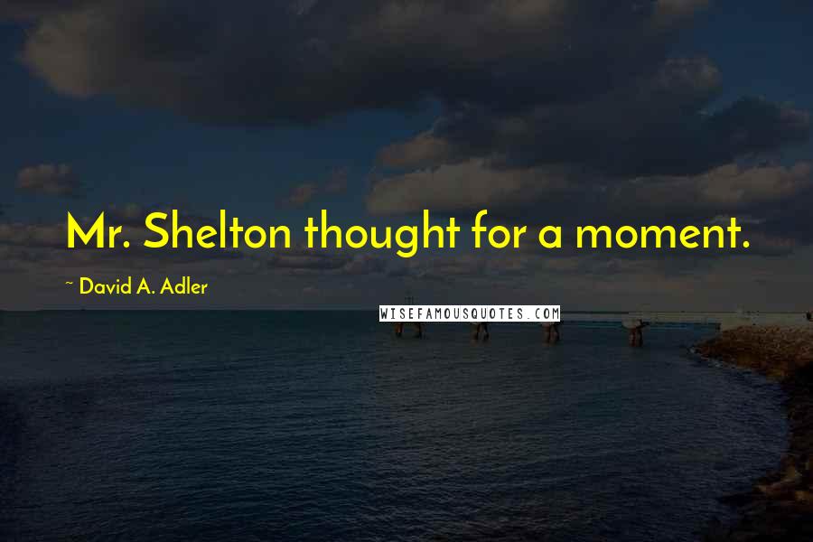 David A. Adler Quotes: Mr. Shelton thought for a moment.