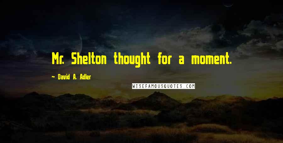 David A. Adler Quotes: Mr. Shelton thought for a moment.