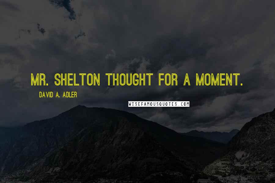 David A. Adler Quotes: Mr. Shelton thought for a moment.