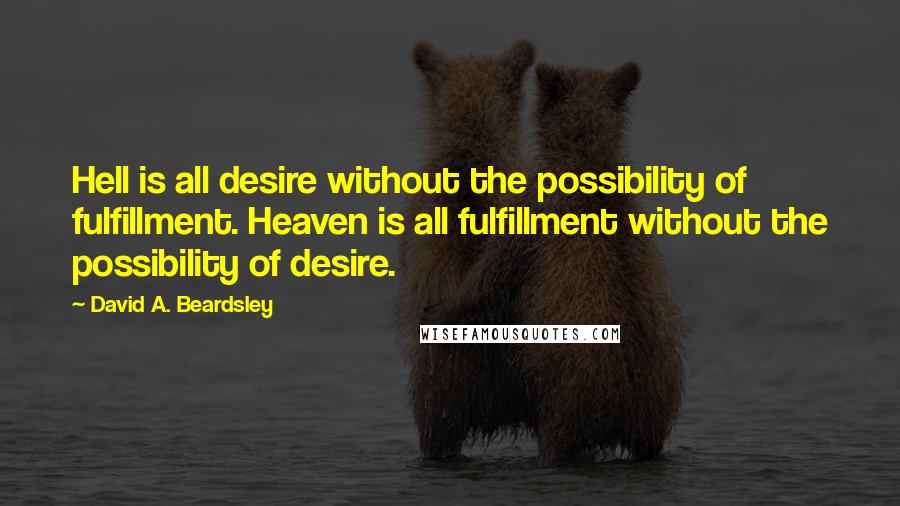 David A. Beardsley Quotes: Hell is all desire without the possibility of fulfillment. Heaven is all fulfillment without the possibility of desire.