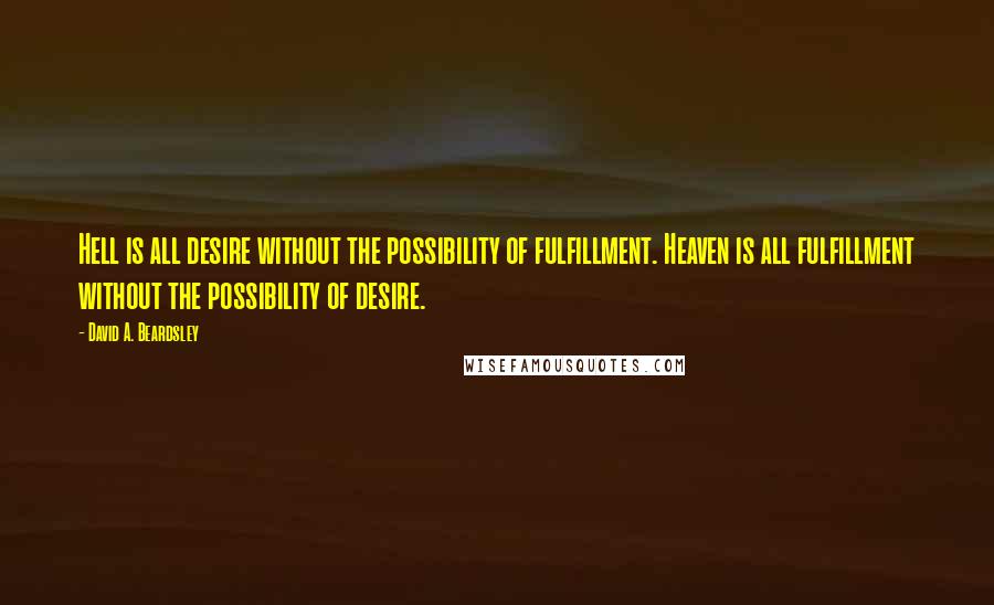 David A. Beardsley Quotes: Hell is all desire without the possibility of fulfillment. Heaven is all fulfillment without the possibility of desire.