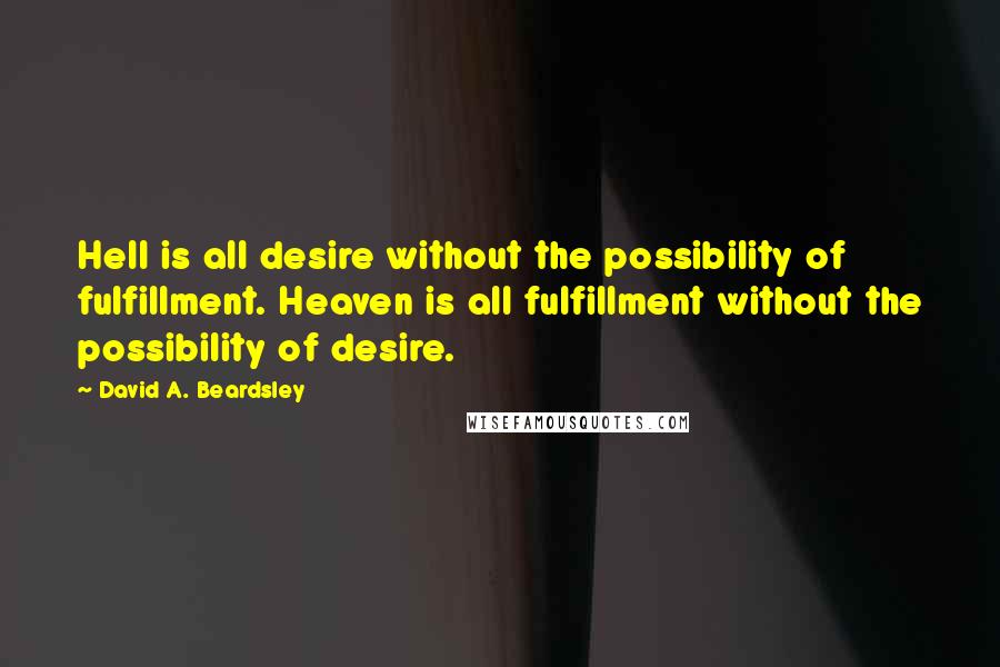 David A. Beardsley Quotes: Hell is all desire without the possibility of fulfillment. Heaven is all fulfillment without the possibility of desire.