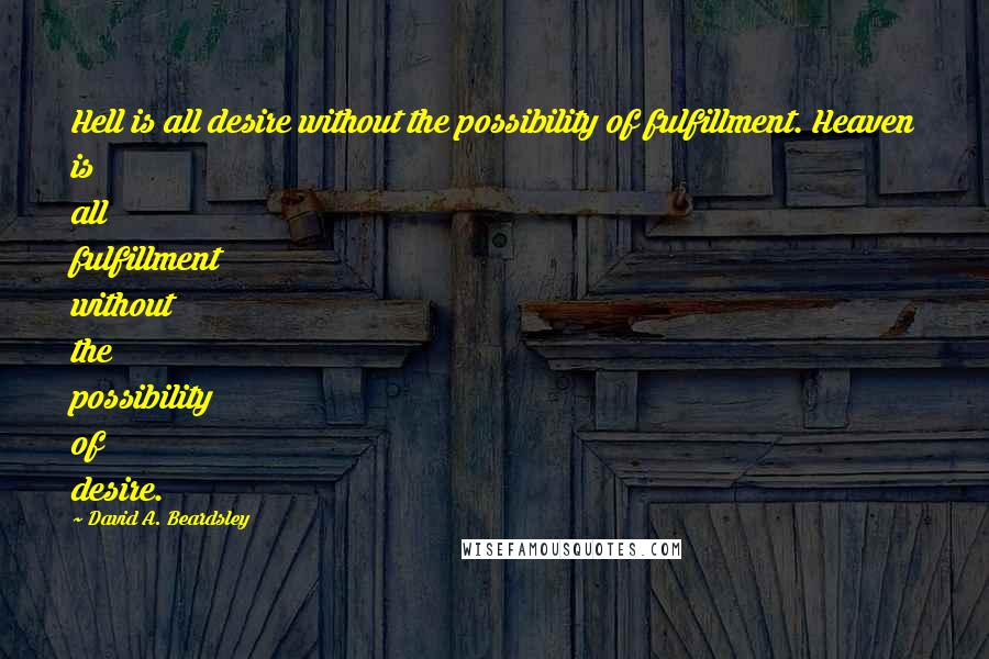 David A. Beardsley Quotes: Hell is all desire without the possibility of fulfillment. Heaven is all fulfillment without the possibility of desire.