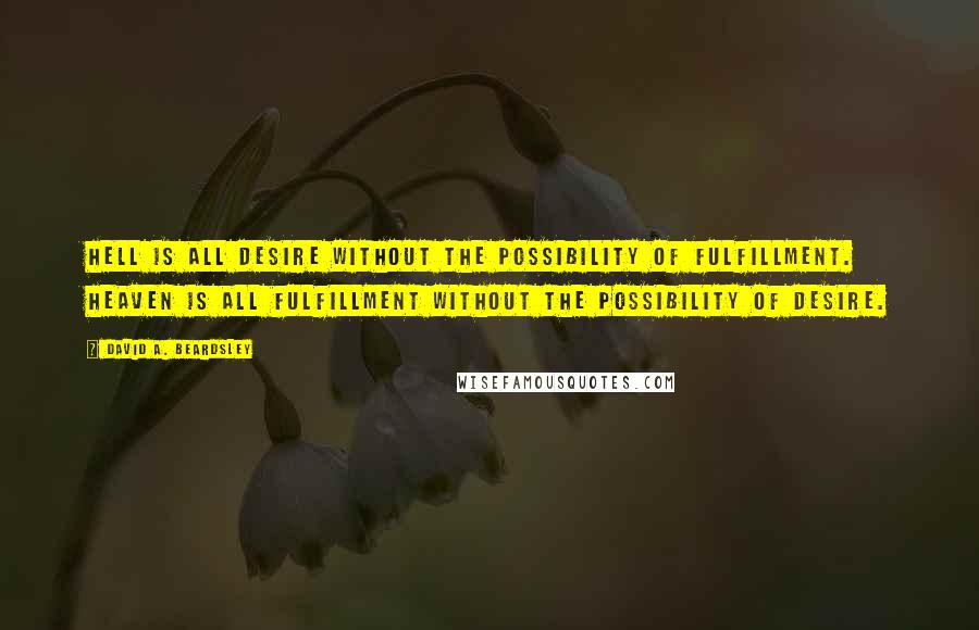 David A. Beardsley Quotes: Hell is all desire without the possibility of fulfillment. Heaven is all fulfillment without the possibility of desire.