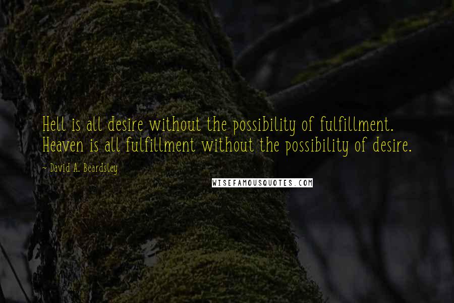 David A. Beardsley Quotes: Hell is all desire without the possibility of fulfillment. Heaven is all fulfillment without the possibility of desire.