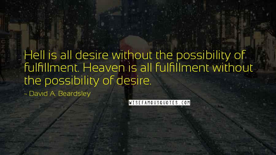 David A. Beardsley Quotes: Hell is all desire without the possibility of fulfillment. Heaven is all fulfillment without the possibility of desire.