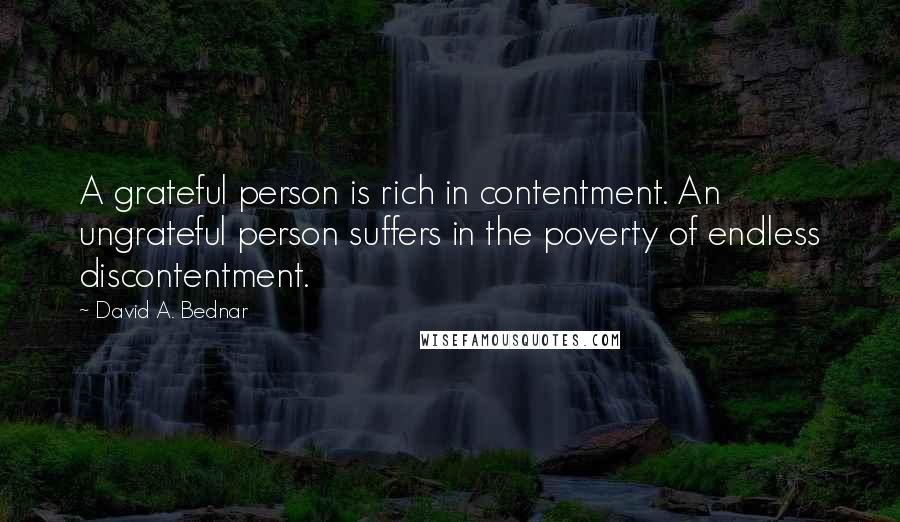 David A. Bednar Quotes: A grateful person is rich in contentment. An ungrateful person suffers in the poverty of endless discontentment.
