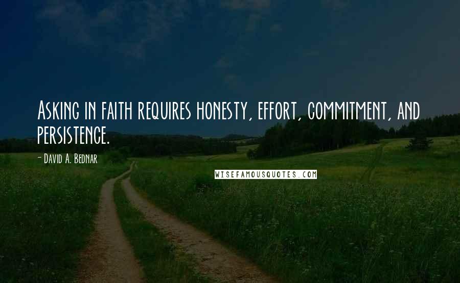 David A. Bednar Quotes: Asking in faith requires honesty, effort, commitment, and persistence.