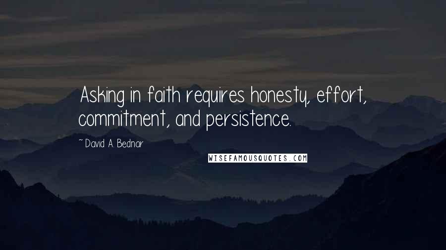 David A. Bednar Quotes: Asking in faith requires honesty, effort, commitment, and persistence.