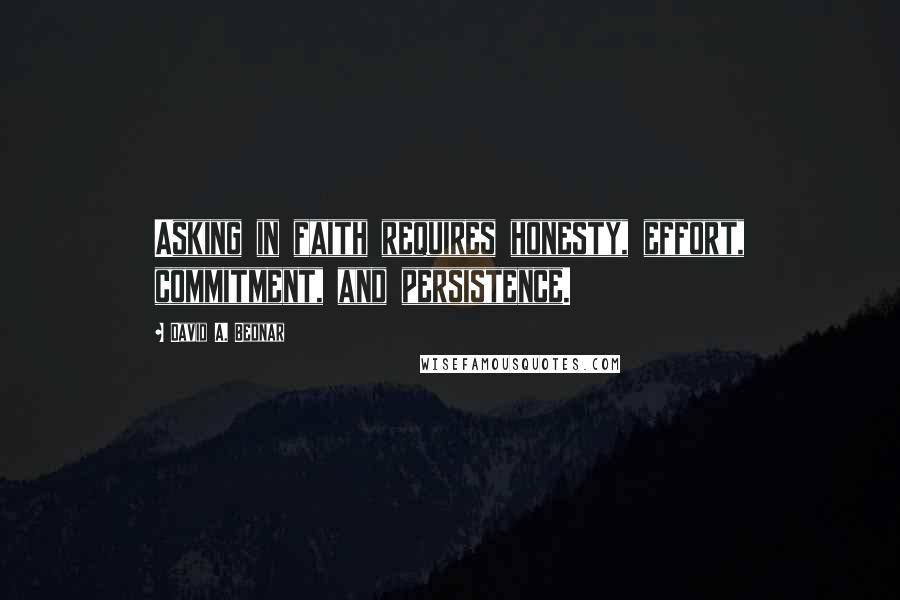 David A. Bednar Quotes: Asking in faith requires honesty, effort, commitment, and persistence.