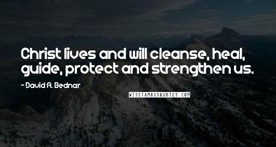 David A. Bednar Quotes: Christ lives and will cleanse, heal, guide, protect and strengthen us.