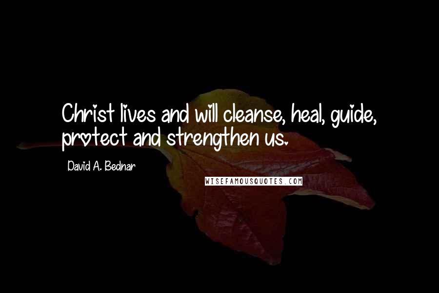 David A. Bednar Quotes: Christ lives and will cleanse, heal, guide, protect and strengthen us.