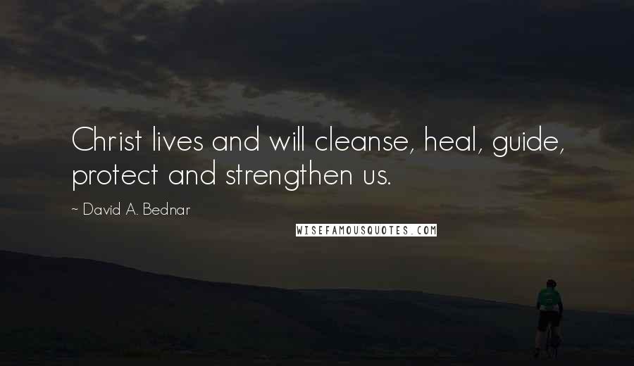 David A. Bednar Quotes: Christ lives and will cleanse, heal, guide, protect and strengthen us.