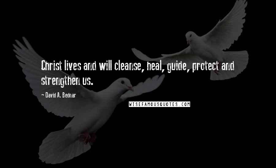 David A. Bednar Quotes: Christ lives and will cleanse, heal, guide, protect and strengthen us.