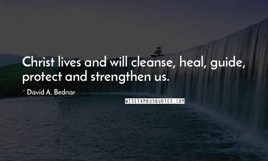 David A. Bednar Quotes: Christ lives and will cleanse, heal, guide, protect and strengthen us.